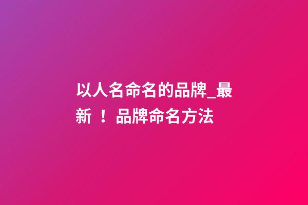 以人名命名的品牌_最新！品牌命名方法